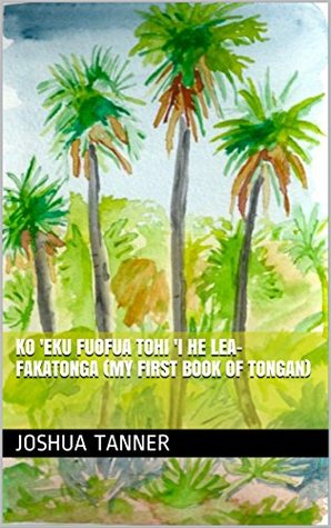 Download Ko 'eku Fuofua Tohi 'i he Lea-fakaTonga (My First Book of Tongan) - Joshua Tanner | ePub