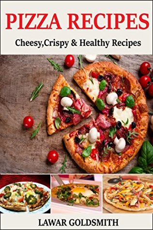 Read PIZZA RECIPES: Cheesy,Crispy & Healthy Recipes - LAWAR GOLDSMITH file in PDF