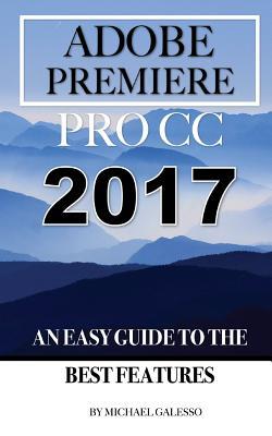 Read online Adobe Premiere Pro CC 2017: An Easy Guide to the Best Features - Michael Galesso | ePub