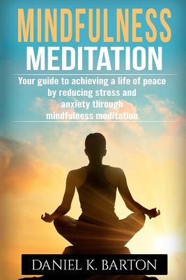Read Mindfulness Meditation: Your Guide To Achieving A Life of Peace By Reducing Stress and Anxiety Through Mindfulness Meditation - Daniel K Barton file in ePub