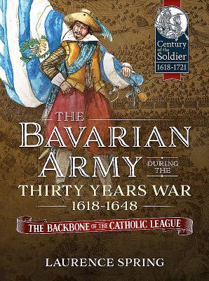 Read The Bavarian Army During the Thirty Years War, 1618-1648: The Backbone of the Catholic League - Laurence Spring | ePub
