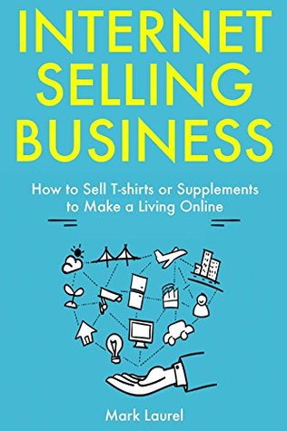 Read Internet Selling Business: How to Sell T-shirts or Supplements to Make a Living Online - Mark Laurel file in PDF