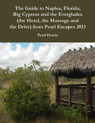 Download The Guide to Naples, Florida, Big Cypress and the Everglades (the Hotel, the Massage and the Drive) from Pearl Escapes 2013 - Pearl Howie file in ePub