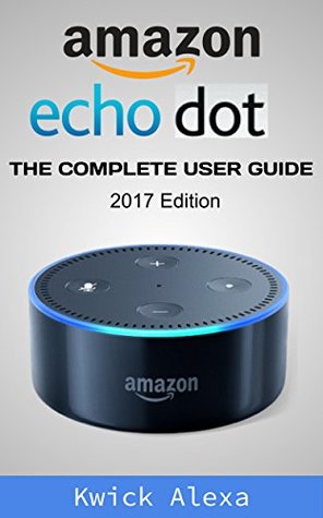 Read online Amazon Echo Dot: Unleash the True Potential of Your Amazon Echo: 2017 Amazon Echo User Guide & Manual - Kwick Alexa file in PDF