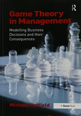 Read Game Theory in Management: Modelling Business Decisions and Their Consequences - Michael Hatfield file in ePub