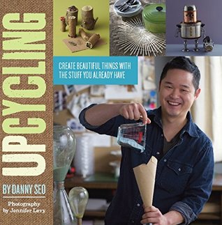 Read online Upcycling: Create Beautiful Things with the Stuff You Already Have - Danny Seo file in PDF