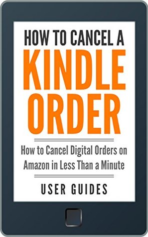 Read online How To Cancel a Kindle Order: How to Cancel Digital Orders on Amazon in Less Than a Minute (With Screenshots!) (Amazon User Guide Book 1) - User Guides file in ePub