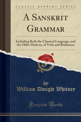 Download A Sanskrit Grammar: Including Both the Classical Language, and the Older Dialects, of Veda and Brahmana (Classic Reprint) - William Dwight Whitney | ePub