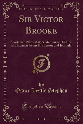Download Sir Victor Brooke: Sportsman Naturalist; A Memoir of His Life and Extracts from His Letters and Journals (Classic Reprint) - Oscar Leslie Stephen | PDF