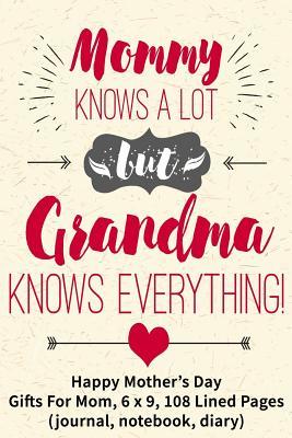 Read Mommy Knows a Lot But Grandma Knows Everything!: Happy Mother's Day, Gifts for Mom, 6 X 9, 108 Lined Pages (Journal, Notebook, Diary) - NOT A BOOK file in PDF