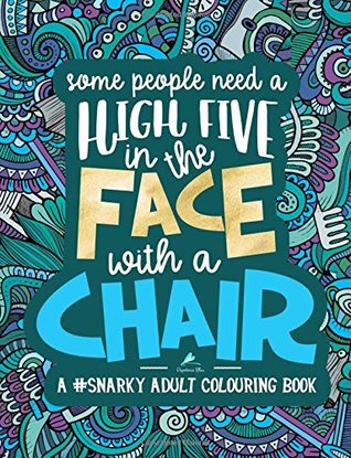 Read online Some People Need a High-Five, In the Face, With a Chair: A #Snarky Adult Colouring Book - Papeterie Bleu | ePub