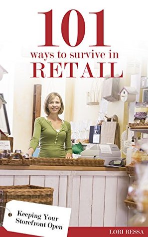 Read online 101 Ways to Survive in Retail: Keeping Your Storefront Open - Lori Ressa | PDF