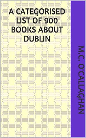 Download A Categorised List of 900 Books about Dublin (Irish Reading Lists Book 4) - M.C. O'Callaghan file in PDF