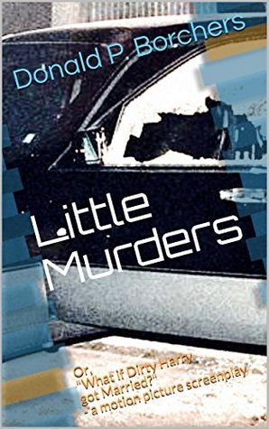 Read online Little Murders: Or, What if Dirty Harry got Married? - a motion picture screenplay - Donald P. Borchers file in ePub