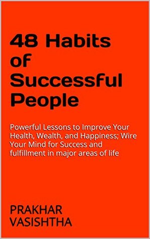 Read 48 Habits of Successful People: Powerful Lessons to Improve Your Health, Wealth, and Happiness; Wire Your Mind for Success and fulfillment in major areas of life - Prakhar Vasishtha | ePub