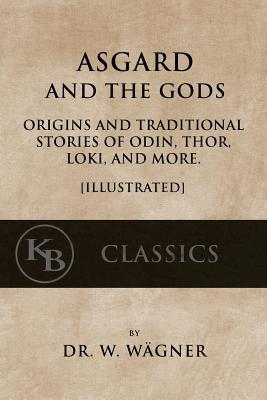 Download Asgard and the Gods: Origins and Traditional Stories of Odin, Thor, Loki, and More. [Illustrated] - Wilhelm Wägner | PDF