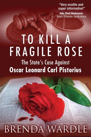 Read To Kill A Fragile Rose: The State's Case Against Oscar Leonard Carl Pistorius - Brenda Wardle | ePub