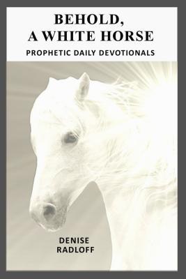 Read Behold, a White Horse: Prophetic Daily Devotionals - Denise Radloff | ePub