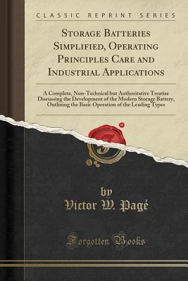 Download Storage Batteries Simplified, Operating Principles Care and Industrial Applications: A Complete, Non-Technical But Authoritative Treatise Discussing the Development of the Modern Storage Battery, Outlining the Basic Operation of the Leading Types - Victor Wilfred Pagé | ePub