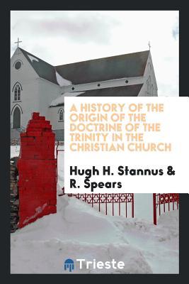 Read online A History of the Origin of the Doctrine of the Trinity in the Christian Church - Hugh H Stannus | ePub