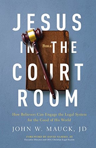 Read online Jesus in the Courtroom: How Believers Can Engage the Legal System for the Good of His World - JD, John W. Mauck | ePub
