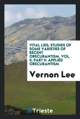 Download Vital Lies; Studies of Some Varieties of Recent Obscurantism, Vol. II, Part II: Applied Obscurantism - Vernon Lee file in PDF