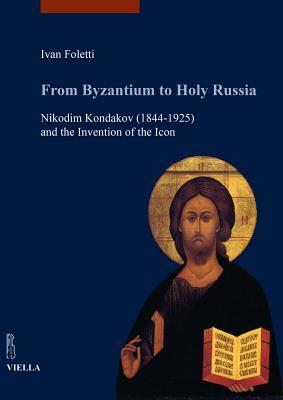 Read From Byzantium to Holy Russia: Nikodim Kondakov (1844-1925) and the Invention of the Icon - Ivan Foletti file in ePub