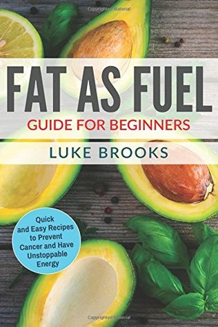 Read online Fat as Fuel Guide for Beginners: Quick and Easy Recipes to Prevent Cancer and Have Unstoppable Energy - Luke Brooks | ePub