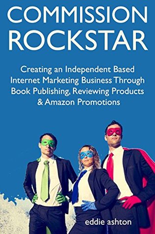 Read online Commission Rockstar: Creating an Independent Based Internet Marketing Business Through Book Publishing, Reviewing Products & Amazon Promotions - Eddie Ashton | ePub