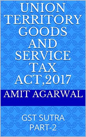 Read online UNION TERRITORY GOODS AND SERVICE TAX ACT,2017: GST SUTRA PART-2 - Amit Agarwal | ePub