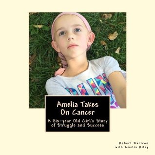 Read online Amelia Takes On Cancer: A Six-year Old Girl’s Story of Struggle and Success - Robert Bartron | ePub