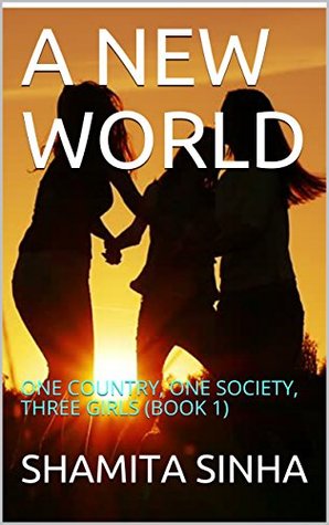 Download A NEW WORLD: ONE COUNTRY, ONE SOCIETY, THREE GIRLS (BOOK 1) - SHAMITA SINHA file in PDF