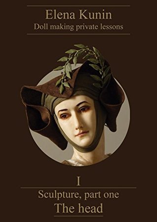 Read online Doll making step by step lessons.: Part one - Sculpture. The head (In these doll making tutorials I have gathered all my 20 years experience in teaching  It is not just a master class Book 1) - Elena Kunin file in PDF