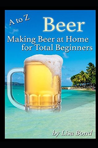 Read A to Z Beer Making Beer at Home for Total Beginners - Lisa Bond | ePub