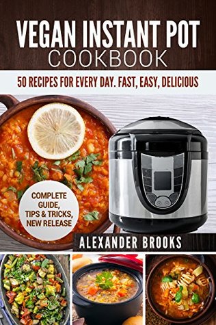 Read Vegan Instant Pot cookbook: 50 Recipes for Every Day. Fast, Easy, Delicious. Complete Guide, Tips & Tricks, New Release - Alexander Brooks | PDF
