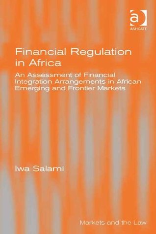 Read Financial Regulation in Africa: An Assessment of Financial Integration Arrangements in African Emerging and Frontier Markets (Markets and the Law) - Iwa Salami file in ePub