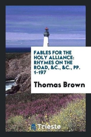Read online Fables for the Holy Alliance: Rhymes on the Road, &c., &c., Pp. 1-197 - Thomas Brown the Younger file in PDF