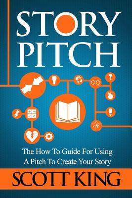 Read online Story Pitch: The How to Guide for Using a Pitch to Create Your Story - Scott King file in ePub