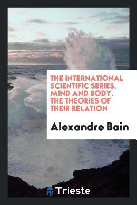 Read online The International Scientific Series. Mind and Body. the Theories of Their Relation - Alexandre Bain | PDF