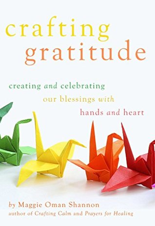 Read Crafting Gratitude: Creating and Celebrating Our Blessings with Hands and Heart - Maggie Oman Shannon | ePub