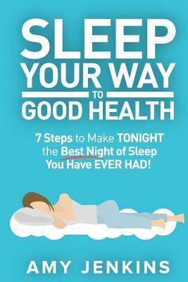 Download Sleep Your Way to Good Health: 7 Steps to Make TONIGHT the Best Night of Sleep You Have EVER HAD! (And How Sleep Makes You Live Longer & Happier) - Amy Jenkins file in ePub