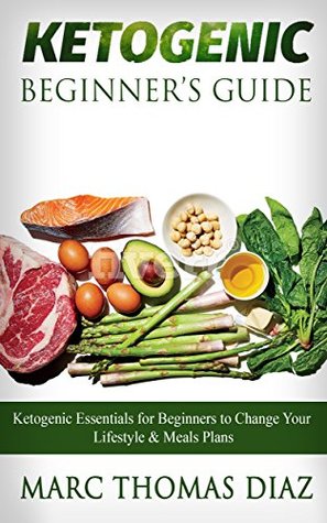 Download Ketogenic Beginner’s Guide: Ketogenic Essentials for Beginners to Change Your Lifestyle & Meals Plans - Marc Thomas Diaz | PDF