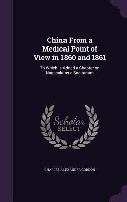 Read online China from a Medical Point of View in 1860 and 1861: To Which Is Added a Chapter on Nagasaki as a Sanitarium - Charles Alexander Gordon | PDF
