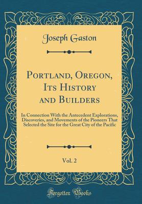 Read Portland, Oregon, Its History and Builders, Vol. 2: In Connection with the Antecedent Explorations, Discoveries, and Movements of the Pioneers That Selected the Site for the Great City of the Pacific (Classic Reprint) - Joseph Gaston file in ePub