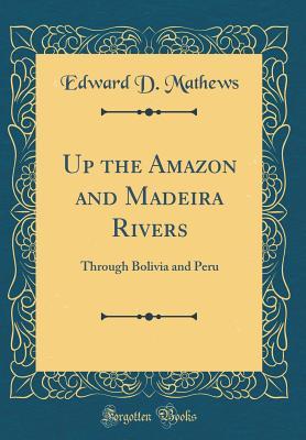 Download Up the Amazon and Madeira Rivers: Through Bolivia and Peru (Classic Reprint) - Edward D Mathews | PDF