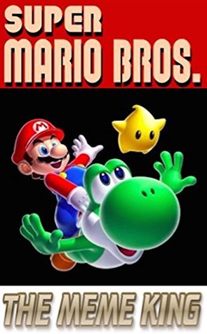 Read online Memes: Super Mario Funny Memes, Funnies And MORE: Mario, Luigi, Bowser, Yoshi And The Gang - Memes file in PDF
