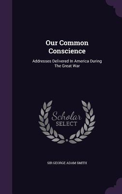 Read Our Common Conscience: Addresses Delivered in America During the Great War - George Adam Smith file in ePub