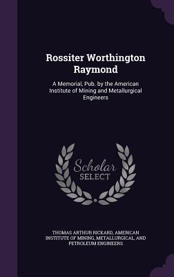 Read online Rossiter Worthington Raymond: A Memorial, Pub. by the American Institute of Mining and Metallurgical Engineers - Thomas Arthur Rickard | PDF