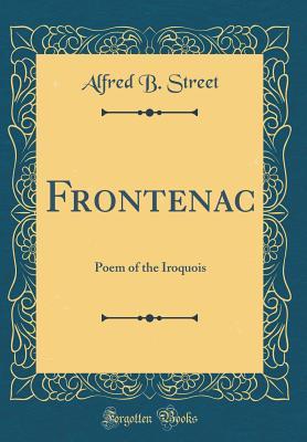 Read Frontenac: Poem of the Iroquois (Classic Reprint) - Alfred B Street file in ePub