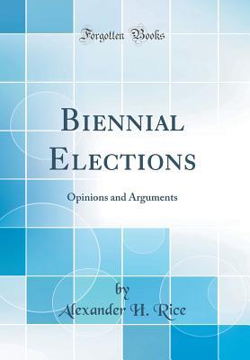 Read online Biennial Elections: Opinions and Arguments (Classic Reprint) - Alexander H Rice | ePub